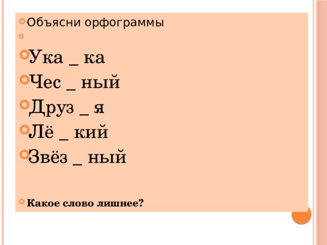 Объясни орфограммы Ука _ ка Чес _ ный Друз _ я Лё _ кий Звёз _ ный Какое слово лишнее? 