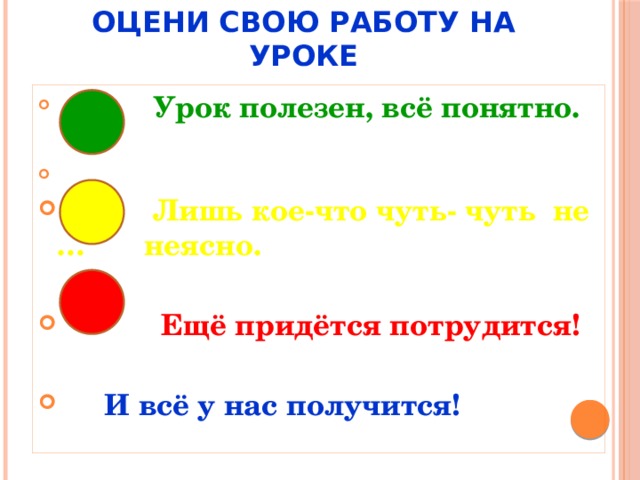 Оцени свою работу на уроке  Урок полезен, всё понятно.  Лишь кое-что чуть- чуть не … неясно.  Ещё придётся потрудится!  И всё у нас получится! 