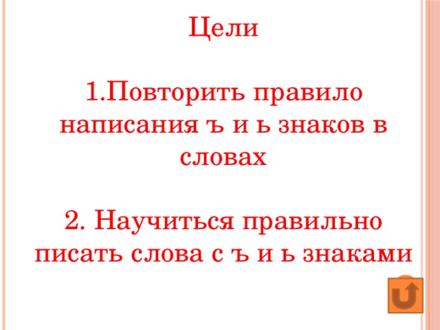 Цели  1.Повторить правило написания ъ и ь знаков в словах   2. Научиться правильно писать слова с ъ и ь знаками 