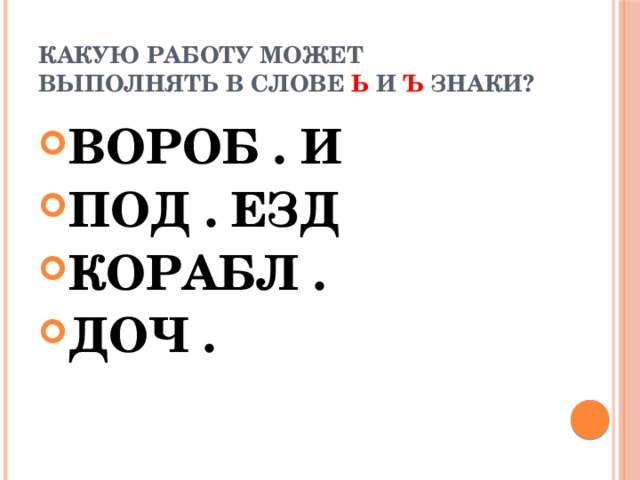 Какую работу может выполнять в слове Ь и Ъ знаки? ВОРОБ . И ПОД . ЕЗД КОРАБЛ . ДОЧ . 