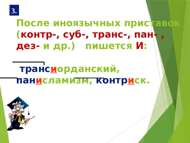 3. После иноязычных приставок ( контр-, суб-, транс-, пан- , дез- и др.) пишется И :    транс и орданский, пан и сламизм, контр и ск.   