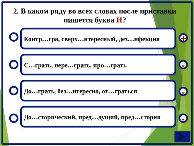 2. В каком ряду во всех словах после приставки пишется буква И ? Контр…гра, сверх…нтересный, дез…нфекция + С…грать, пере…грать, про…грать - До…грать, без…нтересно, от…граться - До…сторический, пред…дущий, пред…стория -  