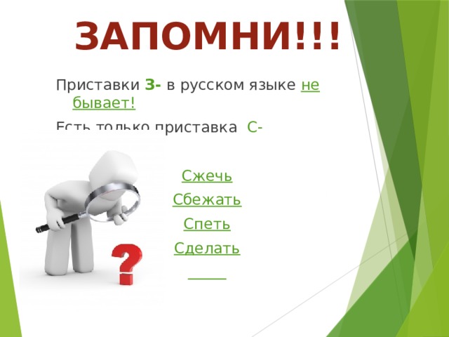 ЗАПОМНИ!!! Приставки З- в русском языке не бывает! Есть только приставка С- Сжечь Сбежать Спеть Сделать  