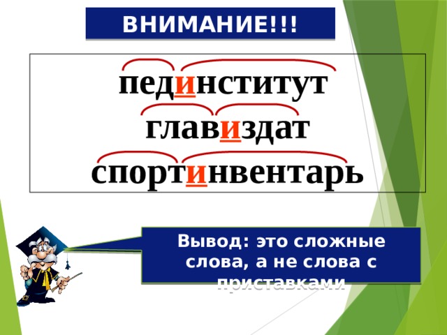 ВНИМАНИЕ!!! пед и нститут глав и здат спорт и нвентарь Вывод: это сложные слова, а не слова с приставками Почему в этих словах пишется буква И ? 