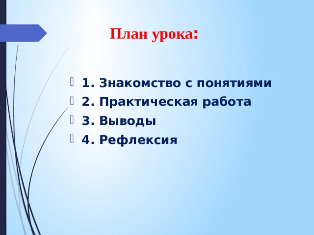 План урока : 1. Знакомство с понятиями 2. Практическая работа 3. Выводы 4. Рефлексия 