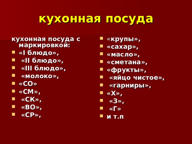 кухонная посуда кухонная посуда с маркировкой: « крупы», «сахар», «масло», «сметана», «фрукты»,  «яйцо чистое»,  «гарниры», «Х»,  «З»,  «Г» и т.п  « I блюдо»,  « II блюдо»,  « III блюдо»,  «молоко», «СО» «СМ»,  «СК»,  «ВО»,  «СР», 