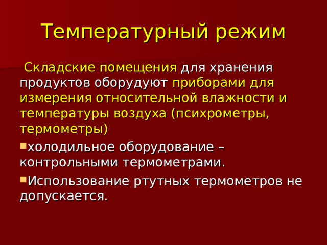 Температурный режим  Складские помещения для хранения продуктов оборудуют приборами для измерения относительной влажности и температуры воздуха (психрометры, термометры)  холодильное оборудование – контрольными термометрами. Использование ртутных термометров не допускается. 