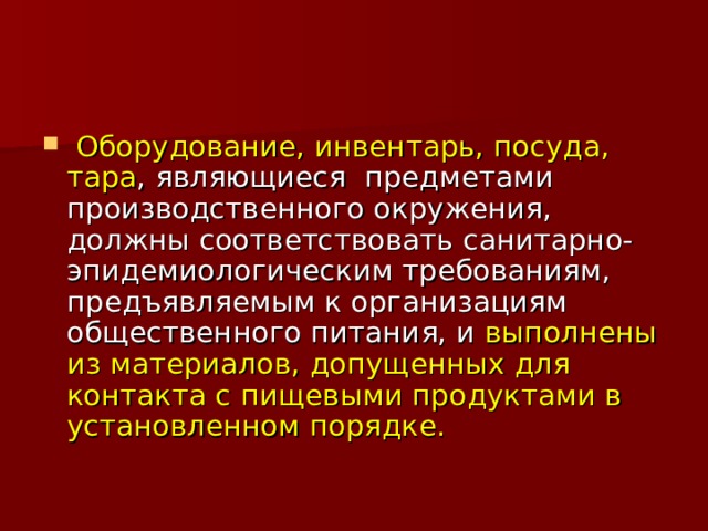  Оборудование, инвентарь, посуда, тара , являющиеся предметами производственного окружения, должны соответствовать санитарно-эпидемиологическим требованиям, предъявляемым к организациям общественного питания, и выполнены из материалов, допущенных для контакта с пищевыми продуктами в установленном порядке. 