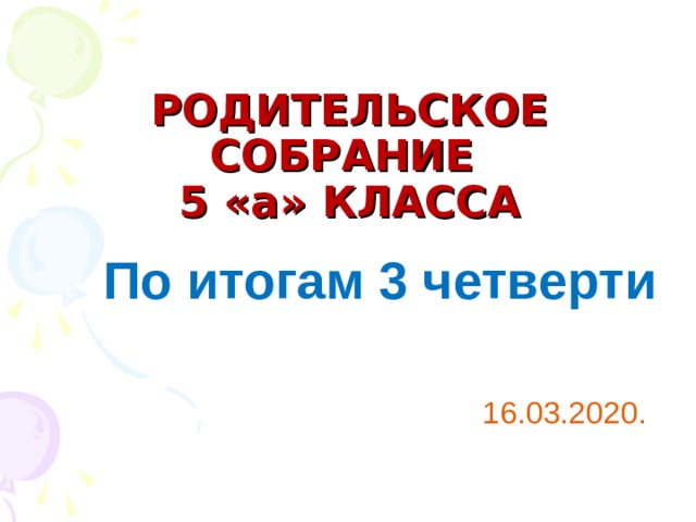 РОДИТЕЛЬСКОЕ СОБРАНИЕ  5 «а» КЛАССА По итогам 3 четверти 16.03.2020.  