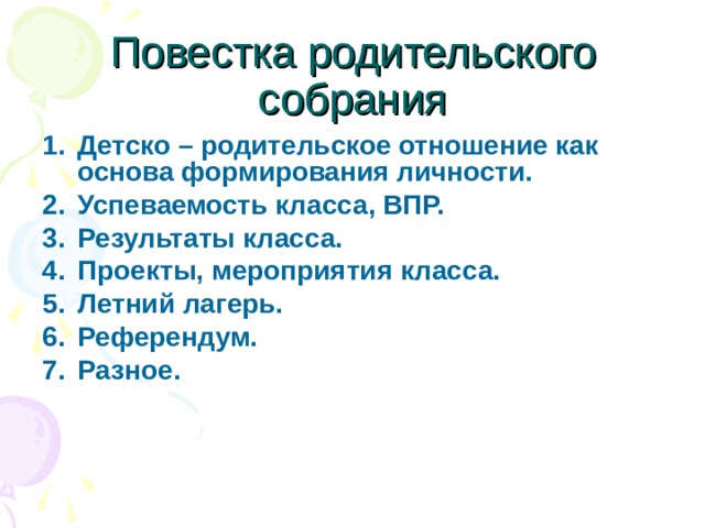 Повестка родительского собрания Детско – родительское отношение как основа формирования личности. Успеваемость класса, ВПР. Результаты класса. Проекты, мероприятия класса. Летний лагерь. Референдум. Разное.  