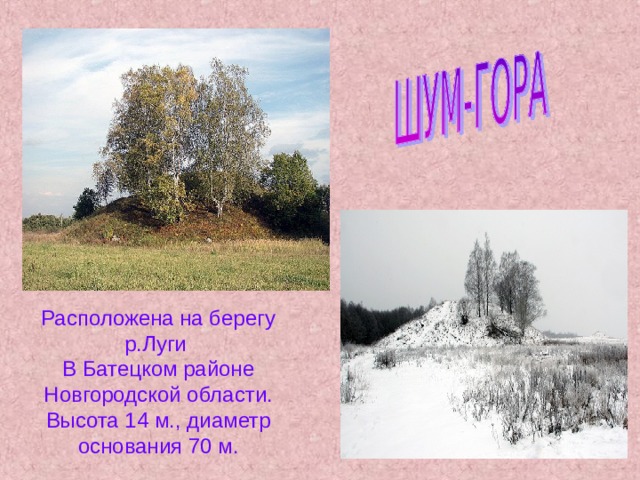 Расположена на берегу р.Луги В Батецком районе Новгородской области. Высота 14 м., диаметр основания 70 м. 