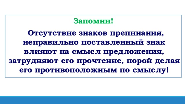 Запомни!  Отсутствие знаков препинания, неправильно поставленный знак влияют на смысл предложения, затрудняют его прочтение, порой делая его противоположным по смыслу!