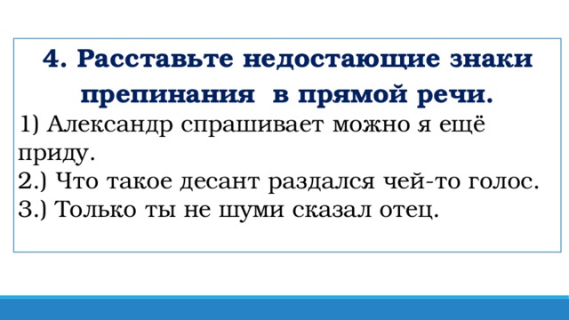 4. Расставьте недостающие знаки препинания в прямой речи. 1) Александр спрашивает можно я ещё приду.  2.) Что такое десант раздался чей-то голос.  3.) Только ты не шуми сказал отец.