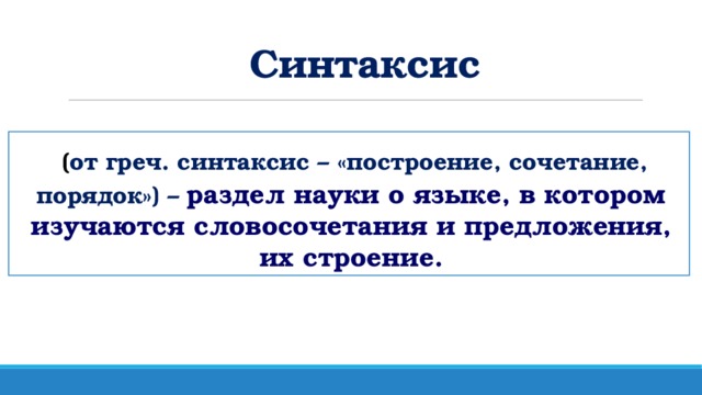 Синтаксис  ( от греч. синтаксис – «построение, сочетание, порядок») – раздел науки о языке, в котором изучаются словосочетания и предложения, их строение.
