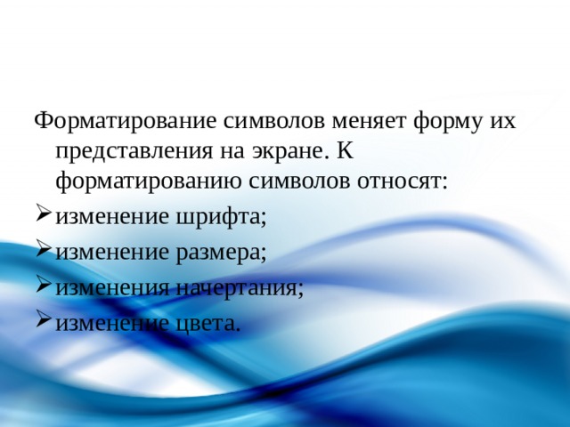 Форматирование символов меняет форму их представления на экране. К форматированию символов относят: изменение шрифта; изменение размера; изменения начертания; изменение цвета. 