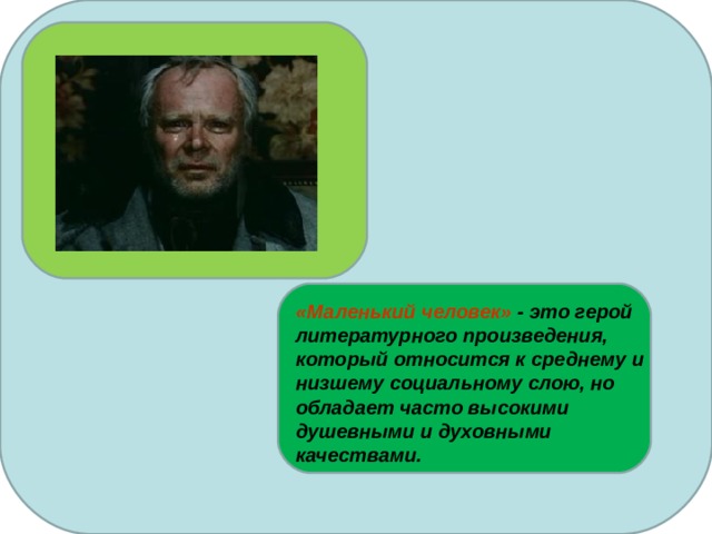 «Маленький человек» - это герой литературного произведения, который относится к среднему и низшему социальному слою, но обладает часто высокими душевными и духовными качествами.  