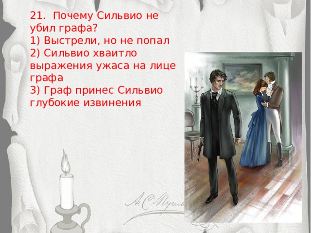 Вставка рисунка 21. Почему Сильвио не убил графа? 1) Выстрели, но не попал 2) Сильвио хваитло выражения ужаса на лице графа 3) Граф принес Сильвио глубокие извинения 