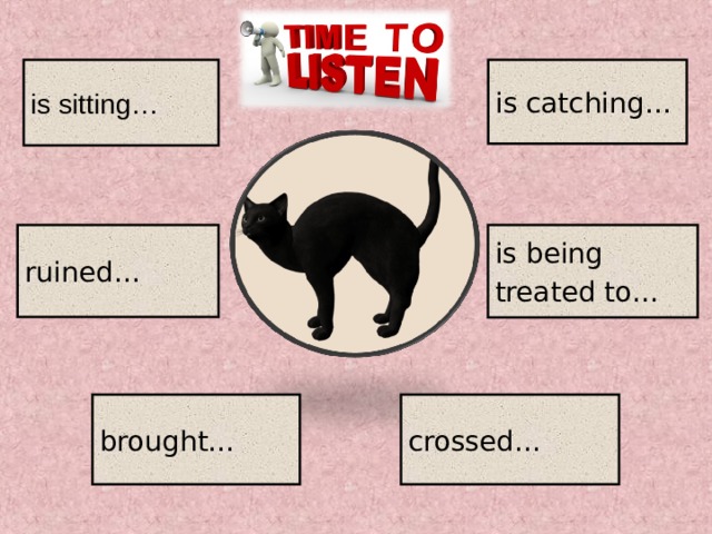 is sitting… is catching… is being treated to… ruined… brought… crossed… 