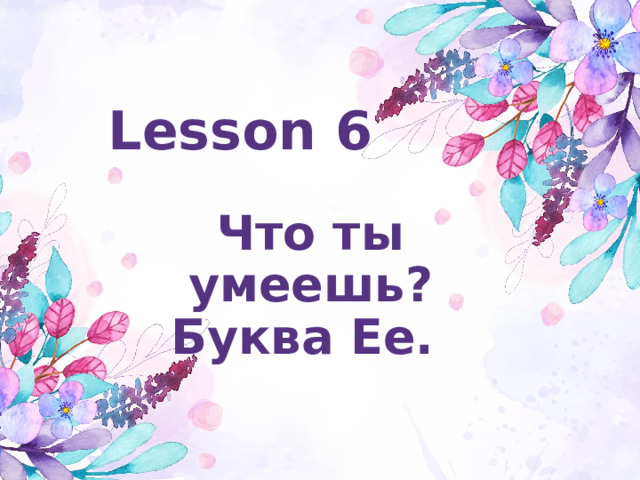 Lesson 6 Что ты умеешь? Буква Ee. 