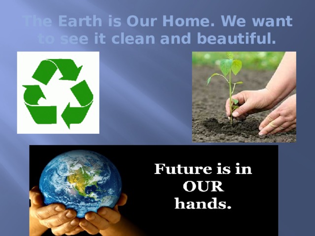 The Earth is Our Home. We want to see it clean and beautiful. 