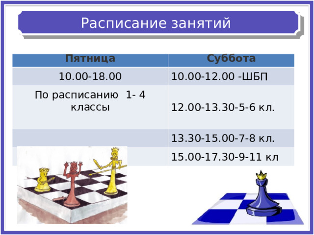 Расписание занятий Пятница Суббота 10.00-18.00 10.00-12.00 -ШБП По расписанию 1- 4 классы 12.00-13.30-5-6 кл. 13.30-15.00-7-8 кл. 15.00-17.30-9-11 кл 
