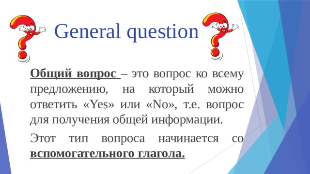 General question Общий вопрос – это вопрос ко всему предложению, на который можно ответить «Yes» или «No», т.е. вопрос для получения общей информации. Этот тип вопроса начинается со вспомогательного глагола. 