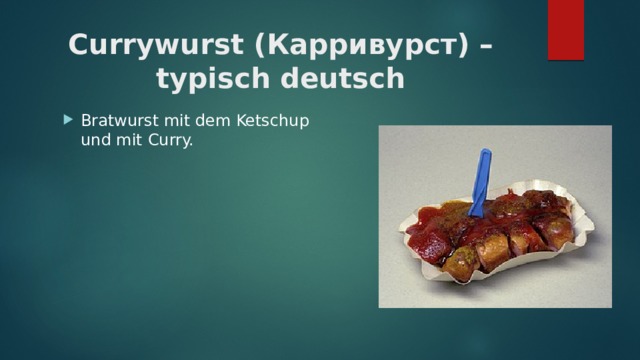Currywurst (Карривурст) – typisch deutsch   Bratwurst mit dem Ketschup und mit Curry. 