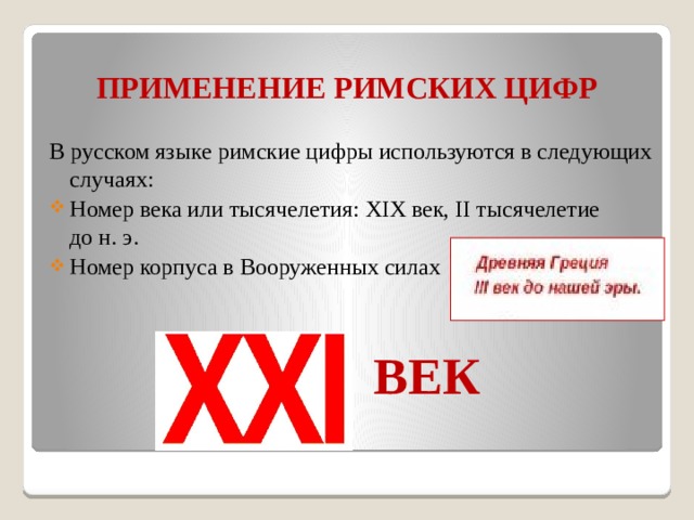 ПРИМЕНЕНИЕ РИМСКИХ ЦИФР В русском языке римские цифры используются в следующих случаях: Номер века или тысячелетия: XIX век, II тысячелетие до н. э. Номер корпуса в Вооруженных силах  ВЕК 