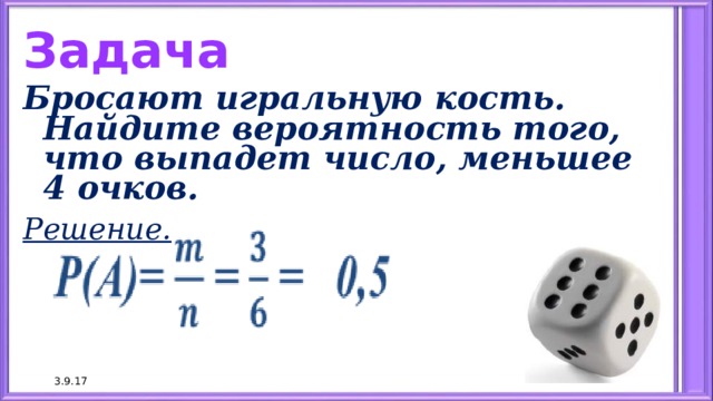 Задача Бросают игральную кость. Найдите вероятность того, что выпадет число, меньшее 4 очков. Решение.  3.9.17 