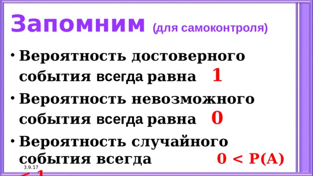 Запомним  (для самоконтроля) Вероятность достоверного события всегда равна 1 Вероятность невозможного события всегда равна 0 Вероятность случайного события всегда 0  3.9.17 