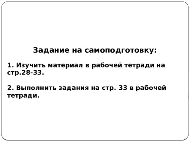 Задание на самоподготовку:  1. Изучить материал в рабочей тетради на стр.28-33.  2. Выполнить задания на стр. 33 в рабочей тетради. 