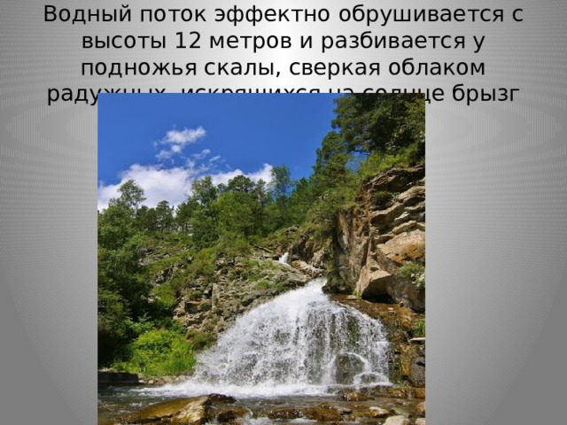 Водный поток эффектно обрушивается с высоты 12 метров и разбивается у подножья скалы, сверкая облаком радужных, искрящихся на солнце брызг 