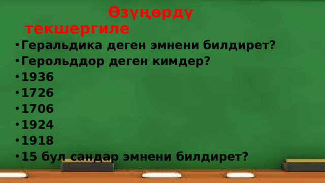  Өзүңөрдү текшергиле Геральдика деген эмнени билдирет? Герольддор деген кимдер? 1936 1726 1706 1924 1918 15 бул сандар эмнени билдирет?   