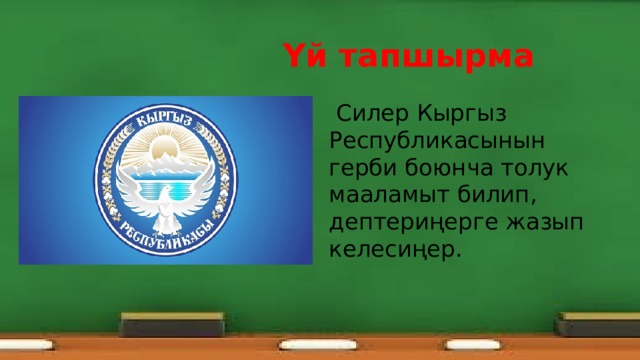  Үй тапшырма  Силер Кыргыз Республикасынын герби боюнча толук мааламыт билип, дептериңерге жазып келесиңер. 