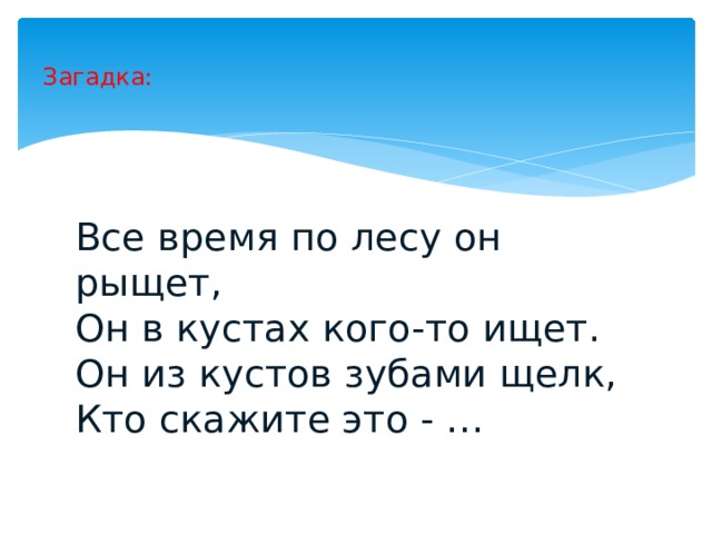 Загадка: Все время по лесу он рыщет, Он в кустах кого-то ищет. Он из кустов зубами щелк, Кто скажите это - … 