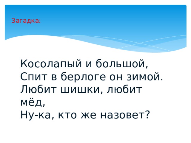 Загадка: Косолапый и большой, Спит в берлоге он зимой. Любит шишки, любит мёд, Ну-ка, кто же назовет? 