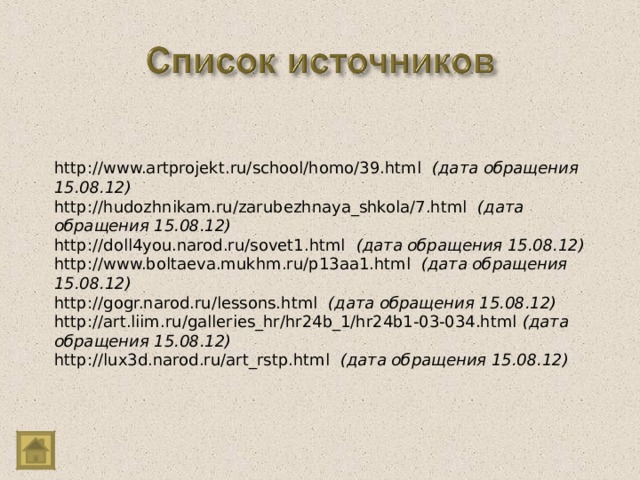 http://www.artprojekt.ru/school/homo/39.html  (дата обращения 15.08.12) http://hudozhnikam.ru/zarubezhnaya_shkola/7.html   (дата обращения 15.08.12) http://doll4you.narod.ru/sovet1.html  (дата обращения 15.08.12)  http://www.boltaeva.mukhm.ru/p13aa1.html   (дата обращения 15.08.12) http://gogr.narod.ru/lessons.html   (дата обращения 15.08.12) http://art.liim.ru/galleries_hr/hr24b_1/hr24b1-03-034.html  (дата обращения 15.08.12) http://lux3d.narod.ru/art_rstp.html  (дата обращения 15.08.12)  