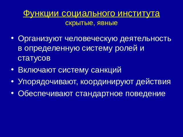 Функции социального института  скрытые, явные Организуют человеческую деятельность в определенную систему ролей и статусов Включают систему санкций Упорядочивают, координируют действия Обеспечивают стандартное поведение 