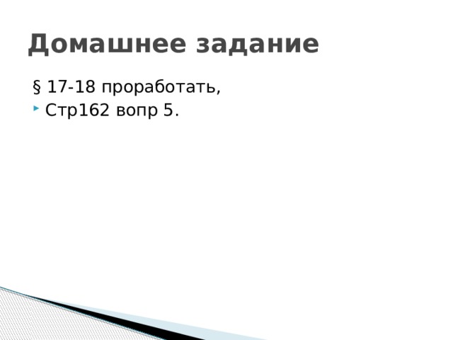 Домашнее задание § 17-18 проработать, Стр162 вопр 5. 