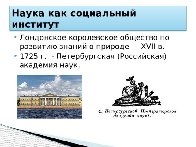 Наука как социальный институт Лондонское королевское общество по развитию знаний о природе - XVII в. 1725 г. - Петербургская (Российская) академия наук. 