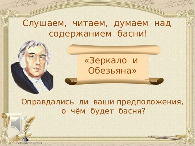 Слушаем, читаем, думаем над содержанием басни! «Зеркало и Обезьяна» Оправдались ли ваши предположения, о чём будет басня? 