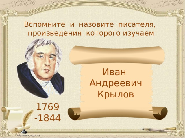 Вспомните и назовите писателя, произведения которого изучаем Иван Андреевич Крылов 1769 -1844 