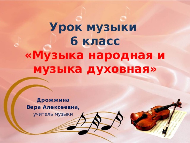 Урок музыки  6 класс  «Музыка народная и музыка духовная»   Дрожжина Вера Алексеевна, учитель музыки 