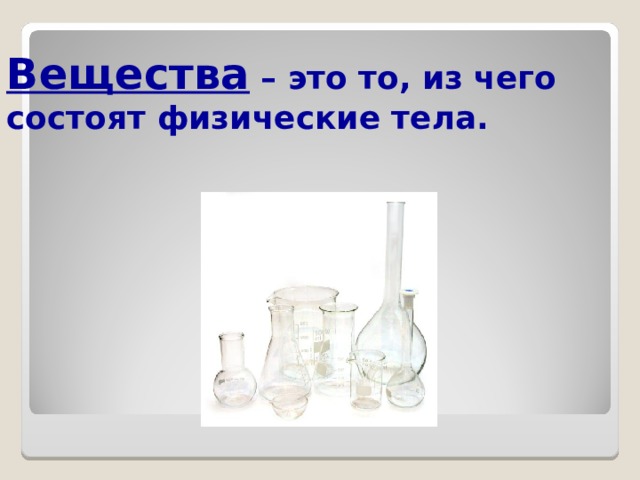 Вещества – это то, из чего состоят физические тела. 