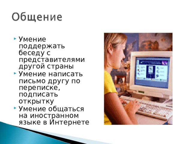 Умение поддержать беседу с представителями другой страны Умение написать письмо другу по переписке, подписать открытку Умение общаться на иностранном языке в Интернете 