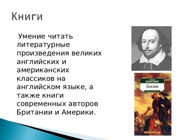  Умение читать литературные произведения великих английских и американских классиков на английском языке, а также книги современных авторов Британии и Америки. 