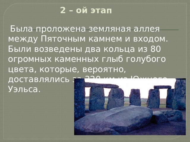 2 – ой этап  Была проложена земляная аллея между Пяточным камнем и входом. Были возведены два кольца из 80 огромных каменных глыб голубого цвета, которые, вероятно, доставлялись за 320 км из Южного Уэльса. 
