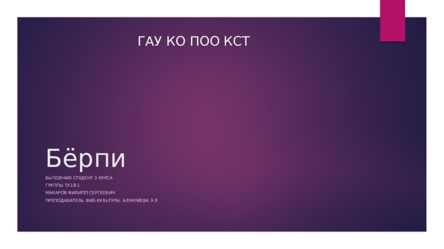 ГАУ КО ПОО КСТ Бёрпи Выполнил студент 3 курса Группы тх18-1 Макаров филипп сергеевич Преподаватель физ-культуры: алукриева э.л 