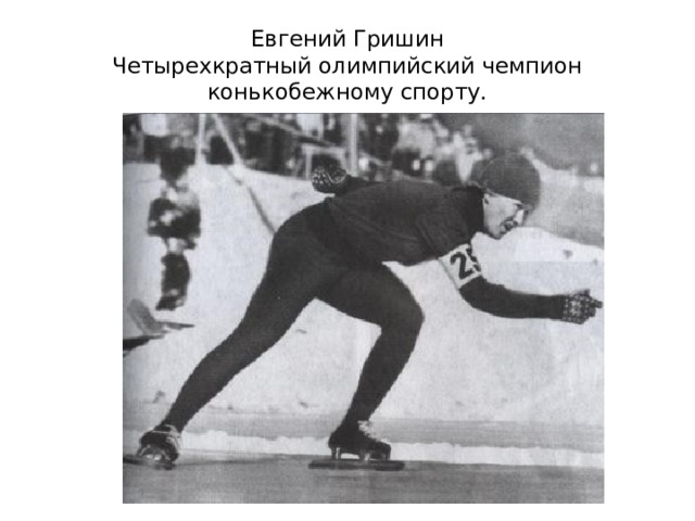 Евгений Гришин  Четырехкратный олимпийский чемпион  конькобежному спорту. 