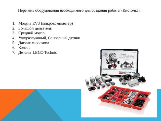 Перечень оборудования необходимого для создания робота «Кисточка». Модуль EV3 (микрокомпьютер) Большой двигатель Средний мотор Ультразвуковый, Сенсорный датчик Датчик гироскопа Колеса Детали  LEGO Technic 